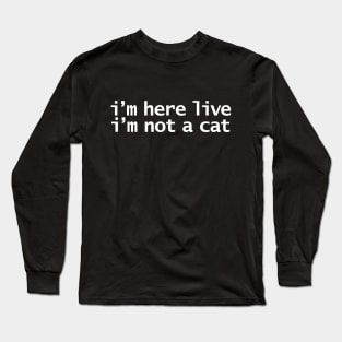 Im Here Live Im Not a Cat Funny Meme Quote Long Sleeve T-Shirt